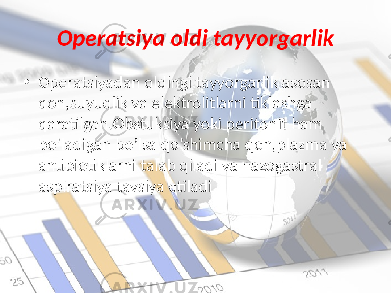 Operatsiya oldi tayyorgarlik • Operatsiyadan oldingi tayyorgarlik asosan qon,suyuqlik va elektrolitlarni tiklashga qaratilgan.Obstuksiya yoki peritonit ham bo’ladigan bo’lsa qo’shimcha qon,plazma va antibiotiklarni talab qiladi va nazogastral aspiratsiya tavsiya etiladi 