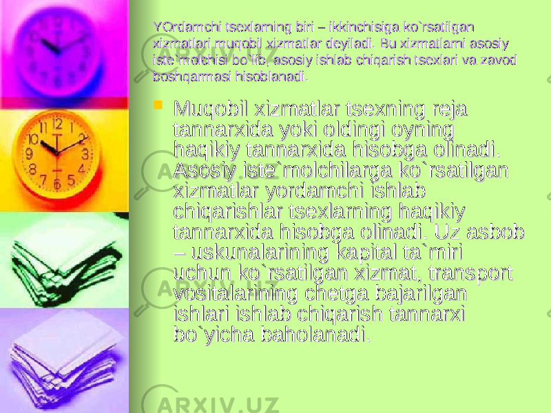 YOrdamchi tsexlarning biri – ikkinchisiga ko`rsatilgan YOrdamchi tsexlarning biri – ikkinchisiga ko`rsatilgan xizmatlari muxizmatlari mu qq obil xizmatlar deyiladi. Bu xizmatlarni asosiy obil xizmatlar deyiladi. Bu xizmatlarni asosiy iste`molchisi bo`lib, asosiy ishlab chiqarish tsexlari va zavod iste`molchisi bo`lib, asosiy ishlab chiqarish tsexlari va zavod boshqarmasi hisoblanadi.boshqarmasi hisoblanadi.  MuMu qq obil xizmatlar tsexning reja obil xizmatlar tsexning reja tannarxida yoki oldingi oyning tannarxida yoki oldingi oyning haqikiy tannarxida hisobga olinadi. haqikiy tannarxida hisobga olinadi. Asosiy iste`molchilarga ko`rsatilgan Asosiy iste`molchilarga ko`rsatilgan xizmatlar yordamchi ishlab xizmatlar yordamchi ishlab chiqarishlar tsexlarning haqikiy chiqarishlar tsexlarning haqikiy tannarxida hisobga olinadi. Uz asbob tannarxida hisobga olinadi. Uz asbob – uskunalarining kapital ta`miri – uskunalarining kapital ta`miri uchun ko`rsatilgan xizmat, transport uchun ko`rsatilgan xizmat, transport vositalarining chetga bajarilgan vositalarining chetga bajarilgan ishlari ishlab chiqarish tannarxi ishlari ishlab chiqarish tannarxi bo`yicha baholanadi.bo`yicha baholanadi. 