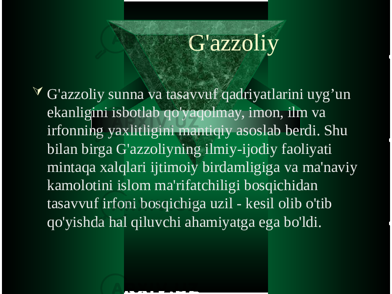 G&#39;azzoliy  G&#39;azzoliy sunna va tasavvuf qadriyatlarini uyg’un ekanligini isbotlab qo&#39;yaqolmay, imon, ilm va irfonning yaxlitligini mantiqiy asoslab berdi. Shu bilan birga G&#39;azzoliyning ilmiy-ijodiy faoliyati mintaqa xalqlari ijtimoiy birdamligiga va ma&#39;naviy kamolotini islom ma&#39;rifatchiligi bosqichidan tasavvuf irfoni bosqichiga uzil - kesil olib o&#39;tib qo&#39;yishda hal qiluvchi ahamiyatga ega bo&#39;ldi. 