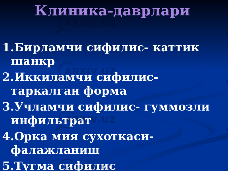 Клиника-даврлари 1.Бирламчи сифилис- каттик шанкр 2.Иккиламчи сифилис- таркалган форма 3.Учламчи сифилис- гуммозли инфильтрат 4.Орка мия сухоткаси- фалажланиш 5.Тугма сифилис 