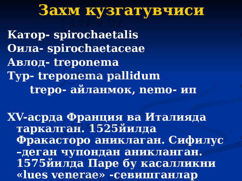 Захм кузгатувчиси Катор- spirochaetalis Оила- spirochaetаceae Авлод- treponema Тур- treponema pallidum trepo- айланмок, nemо- ип XV-асрда Франция ва Италияда таркалган. 1525йилда Фракасторо аниклаган. Сифилус –деган чупондан аникланган. 1575йилда Паре бу касалликни «lues venerae» -севишганлар улати деб атади. 