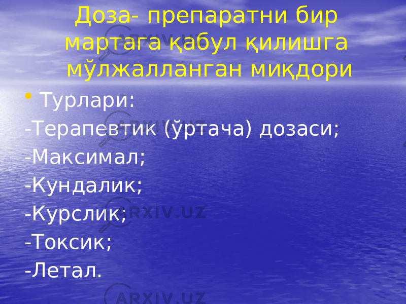 Доза- препаратни бир мартага қабул қилишга мўлжалланган миқдори • Турлари: -Терапевтик (ўртача) дозаси; -Максимал; -Кундалик; -Курслик; -Токсик; -Летал. 