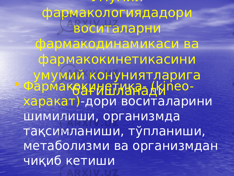 Умумий фармакологиядадори воситаларни фармакодинамикаси ва фармакокинетикасини умумий конуниятларига бағишланади• Фармакокинетика- (kineo- харакат) -дори воситаларини шимилиши, организмда тақсимланиши, тўпланиши, метаболизми ва организмдан чиқиб кетиши 