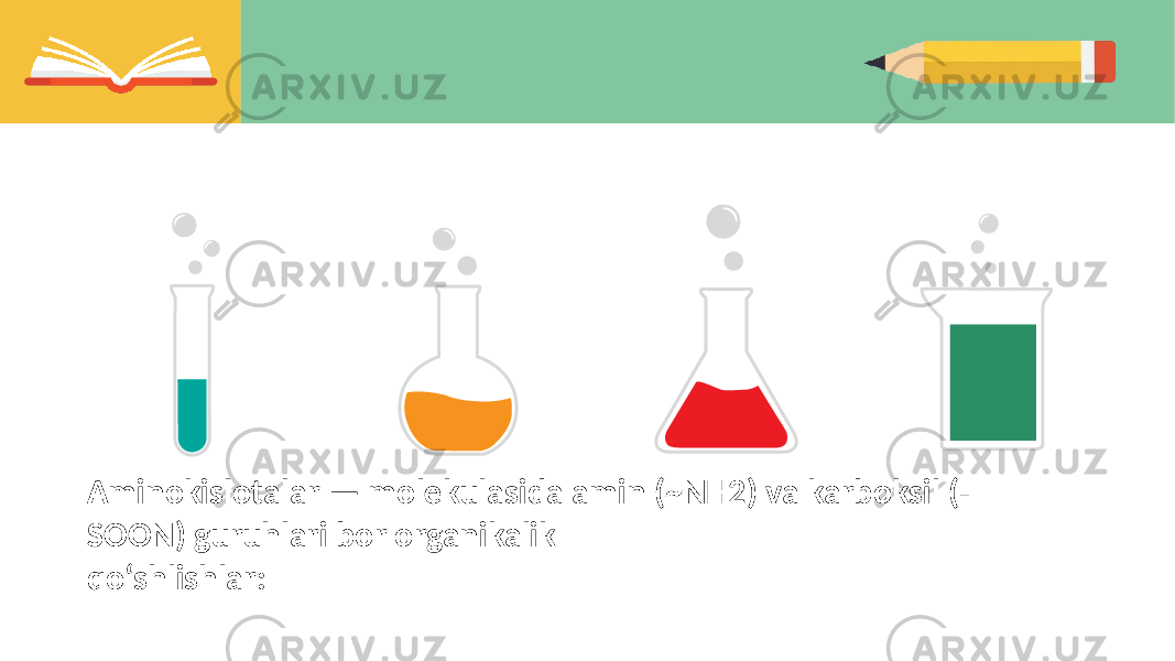Aminokislotalar — molekulasida amin (~NH2) va karboksil (- SOON) guruhlari bor organikalik qoʻshlishlar: 