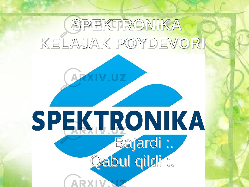 SPEKTRONIKA SPEKTRONIKA KELAJAK POYDEVORIKELAJAK POYDEVORI Bajardi :.Bajardi :. Qabul qildi :. Qabul qildi :. 