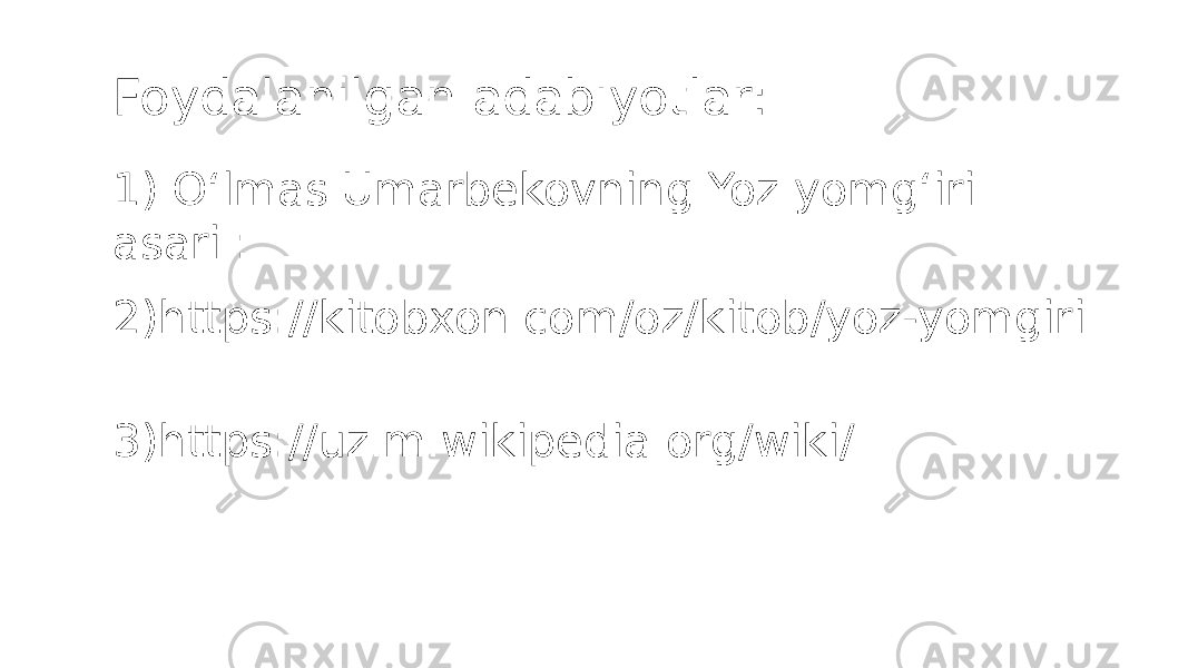 Foydalanilgan adabiyotlar: 1) Oʻlmas Umarbekovning Yoz yomgʻiri asari : 2)https://kitobxon.com/oz/kitob/yoz-yomgiri 3)https://uz.m.wikipedia.org/wiki/ 