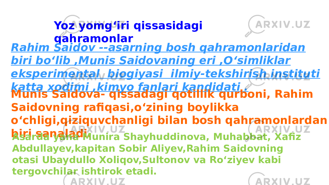 Yoz yomgʻiri qissasidagi qahramonlar Rahim Saidov --asarning bosh qahramonlaridan biri boʻlib ,Munis Saidovaning eri ,Oʻsimliklar eksperimental biogiyasi ilmiy-tekshirish instituti katta xodimi ,kimyo fanlari kandidati . Munis Saidova- qissadagi qotillik qurboni, Rahim Saidovning rafiqasi,oʻzining boylikka oʻchligi,qiziquvchanligi bilan bosh qahramonlardan biri sanaladi. Asarda yana Munira Shayhuddinova, Muhabbat, Xafiz Abdullayev,kapitan Sobir Aliyev,Rahim Saidovning otasi Ubaydullo Xoliqov,Sultonov va Roʻziyev kabi tergovchilar ishtirok etadi. 