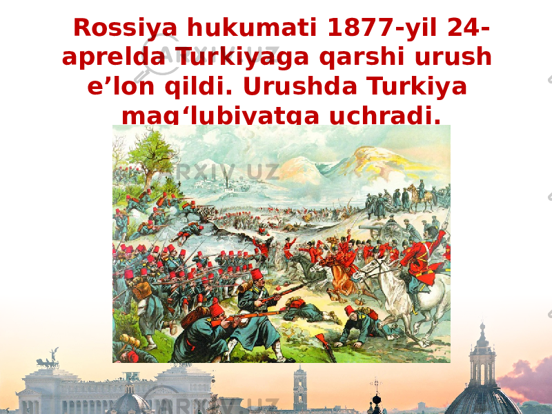 Rossiya hukumati 1877-yil 24- aprelda Turkiyaga qarshi urush e’lon qildi. Urushda Turkiya mag‘lubiyatga uchradi. 