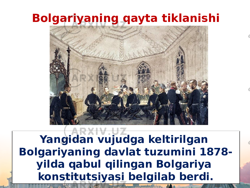 Bolgariyaning qayta tiklanishi Yangidan vujudga keltirilgan Bolgariyaning davlat tuzumini 1878- yilda qabul qilingan Bolgariya konstitutsiyasi belgilab berdi. 