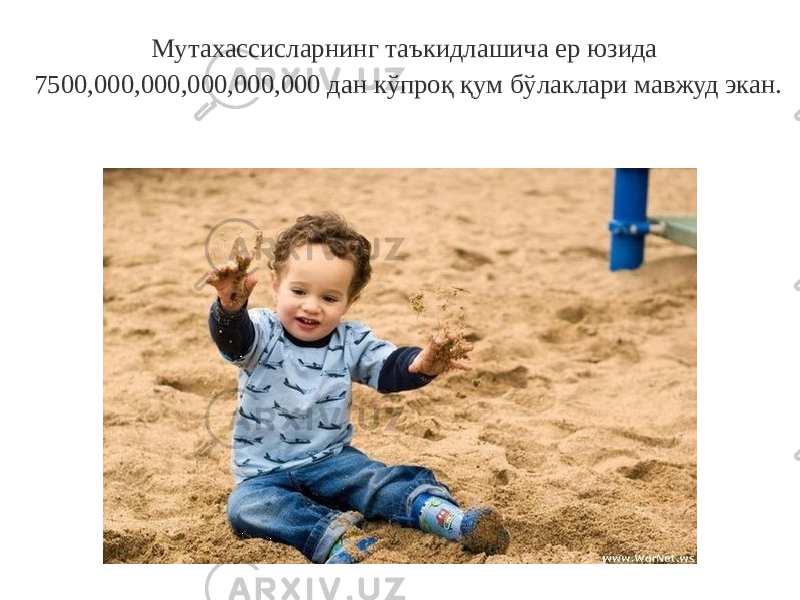 Мутахассисларнинг таъкидлашича ер юзида 7500,000,000,000,000,000 дан кўпроқ қум бўлаклари мавжуд экан. 