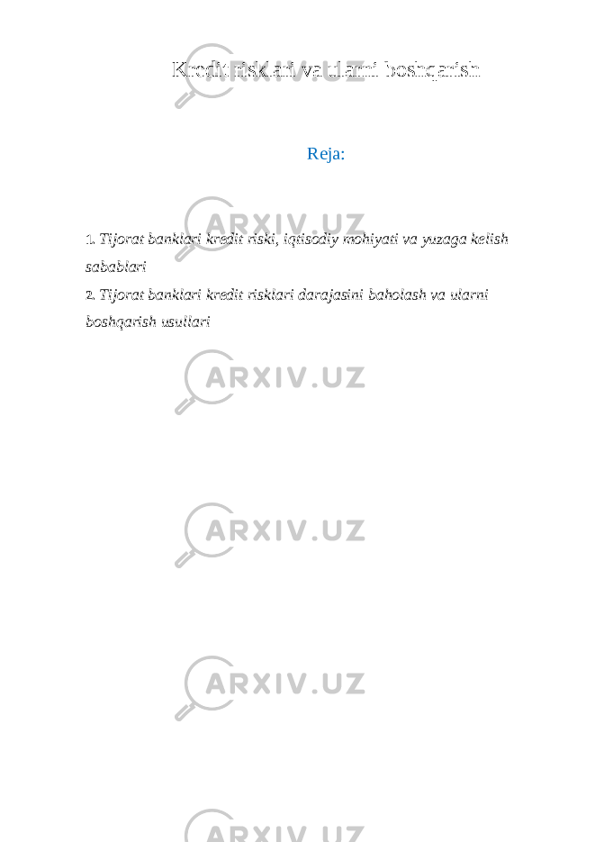 Kredit risklari va ularni boshqarish Reja: 1. Tijorat banklari kredit riski, iqtisodiy mohiyati va yuzaga kelish sabablari 2. Tijorat banklari kredit risklari darajasini baholash va ularni boshqarish usullari 