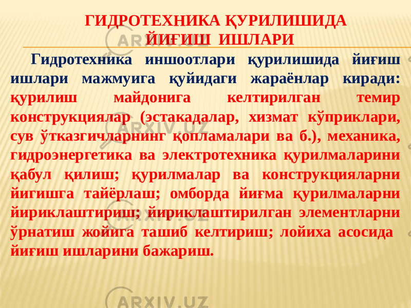 ГИДРОТЕХНИКА ҚУРИЛИШИДА ЙИҒИШ ИШЛАРИ Гидротехника иншоотлари қурилишида йиғиш ишлари мажмуига қуйидаги жараёнлар киради: қурилиш майдонига келтирилган темир конструкциялар (эстакадалар, хизмат кўприклари, сув ўтказгичларнинг қопламалари ва б.), механика, гидроэнергетика ва электротехника қурилмаларини қабул қилиш; қурилмалар ва конструкцияларни йигишга тайёрлаш; омборда йиғма қурилмаларни йириклаштириш; йириклаштирилган элементларни ўрнатиш жойига ташиб келтириш; лойиха асосида йиғиш ишларини бажариш. 