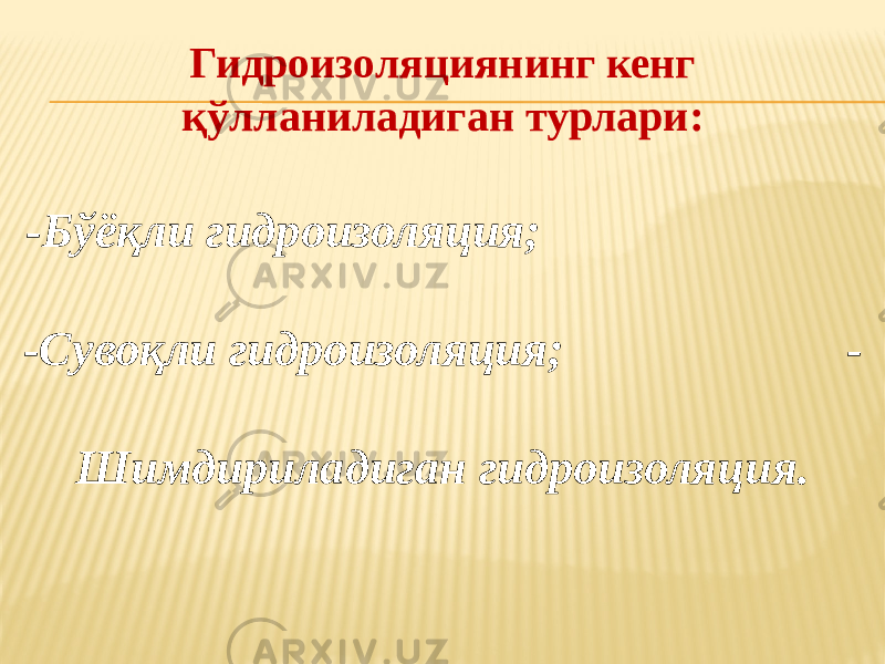 Гидроизоляциянинг кенг қўлланиладиган турлари: -Бўёқли гидроизоляция; -Сувоқли гидроизоляция; - Шимдириладиган гидроизоляция. 