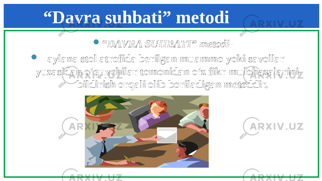 “ Davra suhbati” metodi  “ DAVRA SUHBATI” metodi-  aylana stol atrofida berilgan muammo yoki savollar yuzasidan o‘quvchilar tomonidan o‘z fikr-mulohazalarini bildirish orqali olib boriladigan metoddir. 