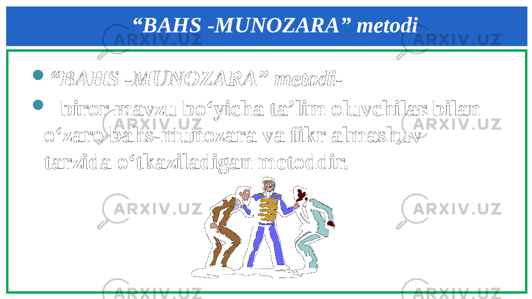  “ BAHS -MUNOZARA” metodi-  biror mavzu bo‘yicha ta’lim oluvchilar bilan o‘zaro bahs-munozara va fikr almashuv tarzida o‘tkaziladigan metoddir. “ BAHS -MUNOZARA” metodi 