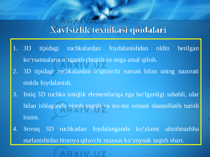 Xavfsizlik texnikasi qoidalari 1. 3D tipidagi ruchkalardan foydalanishdan oldin berilgan k о‘ rsatmalarni о‘ rganib chiqish va unga amal qilish. 2. 3D tipidagi ruchkalardan о‘ qituvchi ruxsati bilan uning nazorati ostida foydalanish. 3. Issiq 3D ruchka issiqlik elementlariga ega b о‘ lganligi sababli, ular bilan ishlaganda niqob taqish va tez-tez xonani shamollatib turish lozim. 4. Sovuq 3D ruchkadan foydalanganda k о‘ zlarni ultrabinafsha nurlanishidan himoya qiluvchi maxsus k о‘ zoynak taqish shart. 