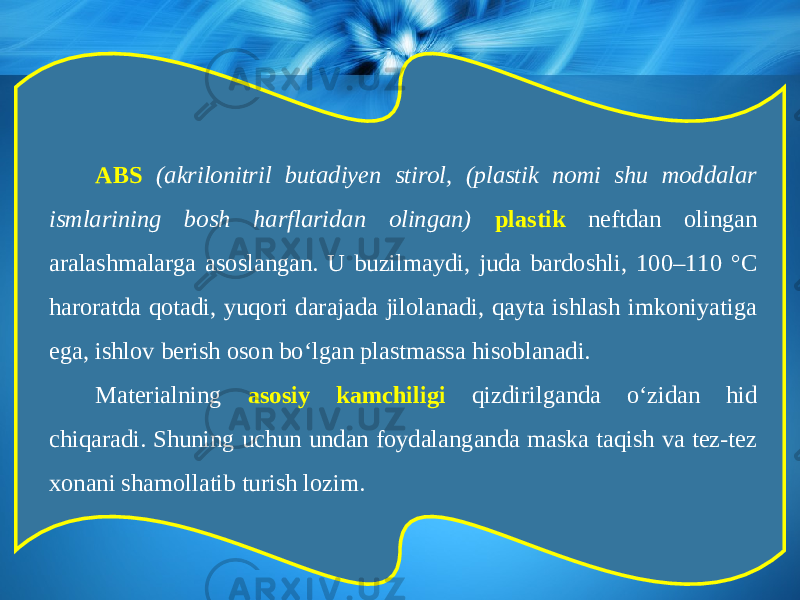 ABS (akrilonitril butadiyen stirol, (plastik nomi shu moddalar ismlarining bosh harflaridan olingan) plastik neftdan olingan aralashmalarga asoslangan. U buzilmaydi, juda bardoshli, 100–110 °C haroratda qotadi, yuqori darajada jilolanadi, qayta ishlash imkoniyatiga ega, ishlov berish oson b о‘ lgan plastmassa hisoblanadi. Materialning asosiy kamchiligi qizdirilganda о‘ zidan hid chiqaradi. Shuning uchun undan foydalanganda maska taqish va tez-tez xonani shamollatib turish lozim. 