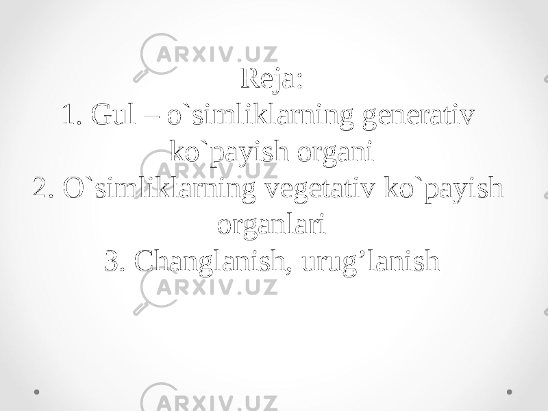 Reja: 1. Gul – o`simliklarning generativ ko`payish organi 2. O`simliklarning vegetativ ko`payish organlari 3. Changlanish, urug’lanish 