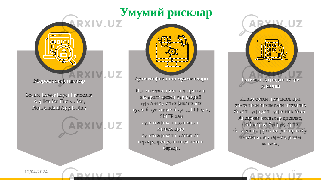 Умумий рисклар 12/04/2024 21Мерос заифликлар Secure Lower Layer Protocols; Application Encryption; Nonstandard Application Аутентификация муаммолари Илова сатҳи протоколларининг аксарият қисми ҳар қандай турдаги аутентификацияни қўллаб қўвватламайди. HTTP ҳам, SMTP ҳам аутентификацияланмаган мижозларга аутентификацияланмаган серверларга уланишга имкон беради. Тизимга тўғридан тўғри уланиш Илова сатҳи протоколлари операцион тизимдаги иловалар билан тўғридан тўғри ишлайди. Аксарият иловалар дисклар, файллар ва буйруқларни бажаришга рухсатлари бор ва бу имкониятлар тармоқда ҳам мавжуд. 