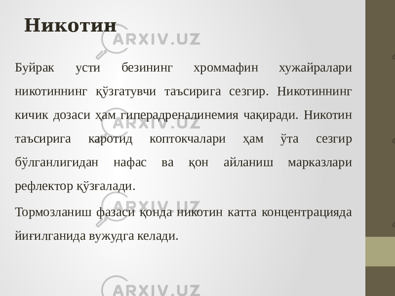 Буйрак усти безининг хроммафин хужайралари никотиннинг қўзгатувчи таъсирига сезгир. Никотиннинг кичик дозаси ҳам гиперадреналинемия чақиради. Никотин таъсирига каротид коптокчалари ҳам ўта сезгир бўлганлигидан нафас ва қон айланиш марказлари рефлектор қўзғалади. Тормозланиш фазаси қонда никотин катта концентрацияда йиғилганида вужудга келади. Никотин 