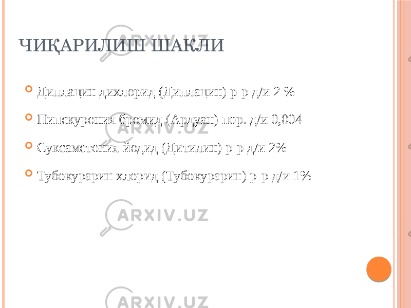 ЧИҚАРИЛИШ ШАКЛИ  Диплацин дихлорид (Диплацин) р-р д/и 2 %  Пипекурония бромид (Ардуан) пор. д/и 0,004  Суксаметония йодид (Дитилин) р-р д/и 2%  Тубокурарин хлорид (Тубокурарин) р-р д/и 1% 