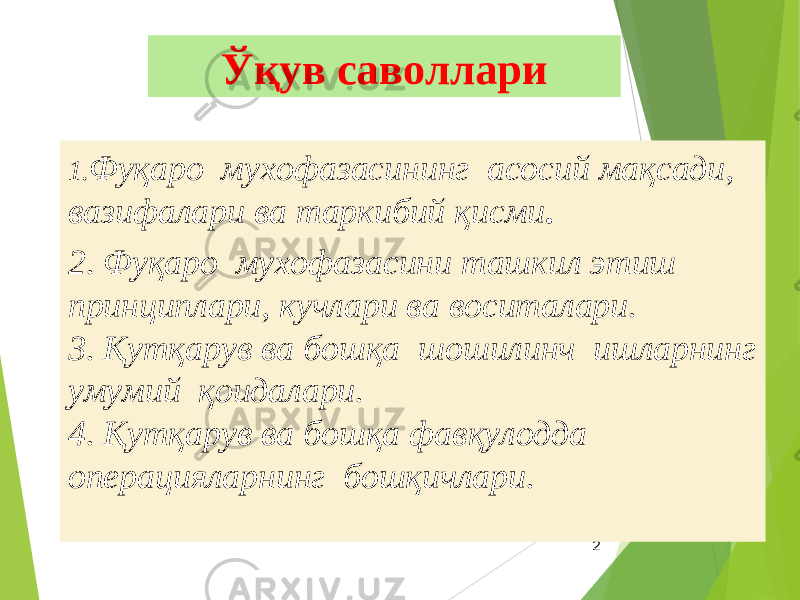 2Ўқув саволлари 1. Фуқаро мухофазасининг асосий мақсади, вазифалари ва таркибий қисми . 2. Фуқаро мухофазасини ташкил этиш принциплари, кучлари ва воситалари. 3. Қутқарув ва бошқа шошилинч ишларнинг умумий қоидалари. 4. Қутқарув ва бошқа фавқулодда операцияларнинг бошқичлари. 