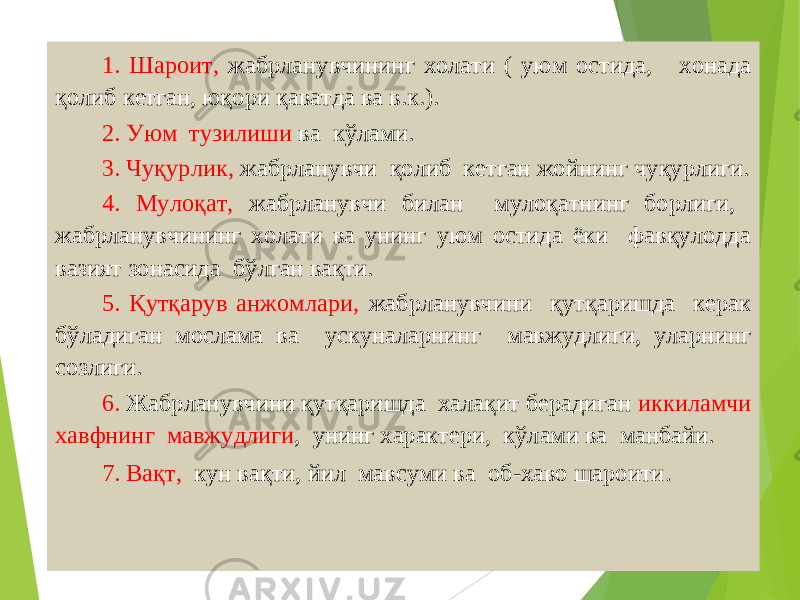 491. Шароит, жабрланувчининг холати ( уюм остида, хонада қолиб кетган, юқори қаватда ва в.к.). 2. Уюм тузилиши ва кўлами. 3. Чуқурлик, жабрланувчи қолиб кетган жойнинг чуқурлиги. 4. Мулоқат, жабрланувчи билан мулоқатнинг борлиги, жабрланувчининг холати ва унинг уюм остида ёки фавқулодда вазият зонасида бўлган вақти. 5. Қутқарув анжомлари, жабрланувчини қутқаришда керак бўладиган мослама ва ускуналарнинг мавжудлиги, уларнинг созлиги. 6. Жабрланувчини қутқаришда халақит берадиган иккиламчи хавфнинг мавжудлиги , унинг характери, кўлами ва манбайи. 7. Вақт, кун вақти, йил мавсуми ва об-хаво шароити . 