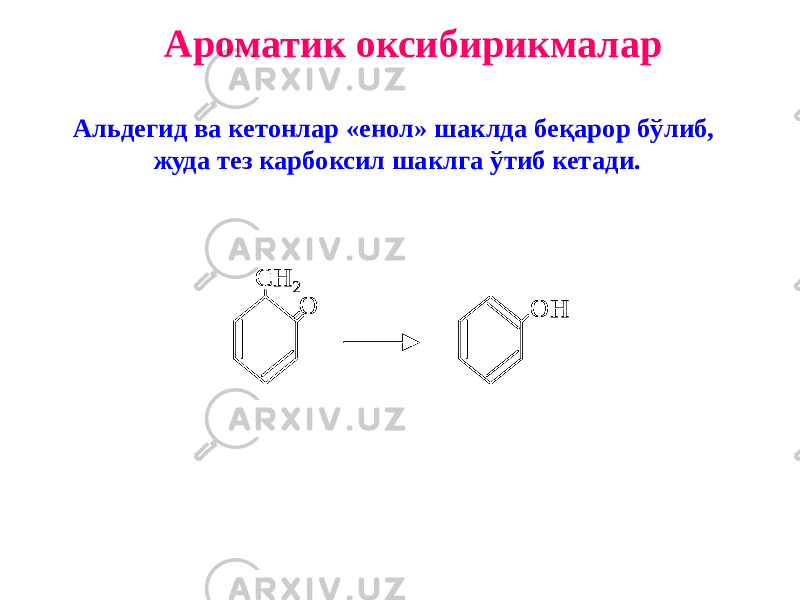 Ароматик оксибирикмалар Альдегид ва кетонлар «енол» шаклда беқарор бўлиб, жуда тез карбоксил шаклга ўтиб кетади.O CH 2 OH O CH 2 O CH 2 OHOH 