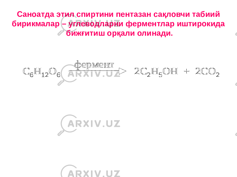 Саноатда этил спиртини пентазан сақловчи табиий бирикмалар – углеводларни ферментлар иштирокида бижғитиш орқали олинади. C 6 H 12 O 6 2C 2 H 5 OH + 2CO 2 фермент C 6 H 12 O 6 2C 2 H 5 OH + 2CO 2 фермент 
