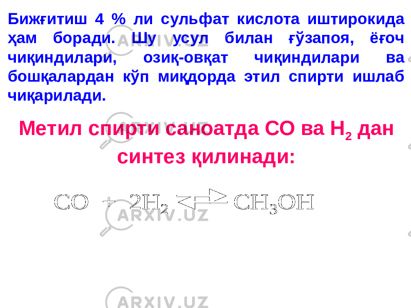 Бижғитиш 4 % ли сульфат кислота иштирокида ҳам боради. Шу усул билан ғўзапоя, ёғоч чиқиндилари, озиқ-овқат чиқиндилари ва бошқалардан кўп миқдорда этил спирти ишлаб чиқарилади. Метил спирти саноатда СО ва Н 2 дан синтез қилинади: СО + 2 H 2 CH 3 OH СО + 2 H 2 CH 3 OH 