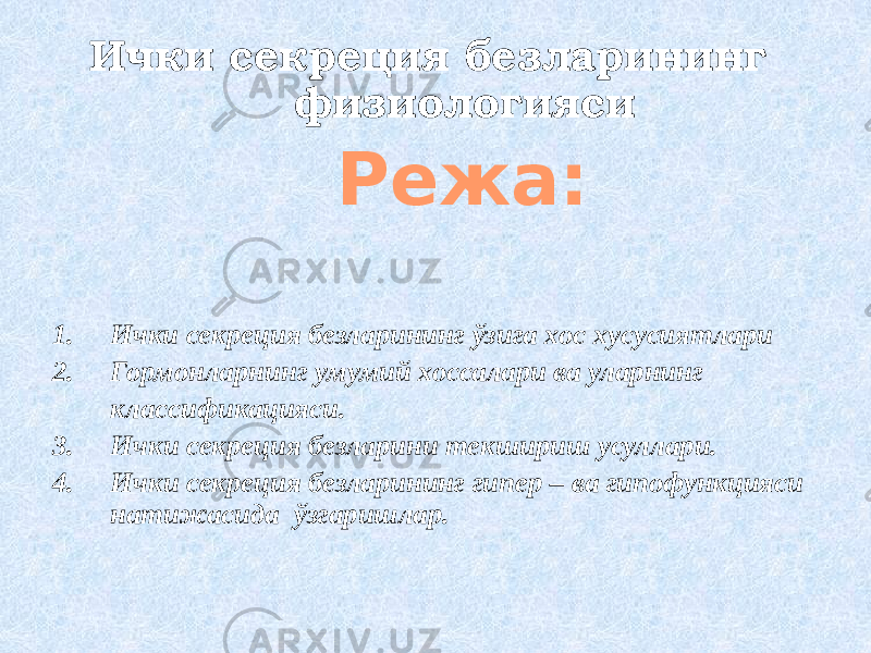 Ички секреция безларининг физиологияси Режа: 1. Ички секреция безларининг ўзига хос хусусиятлари 2. Гормонларнинг умумий хоссалари ва уларнинг классификацияси. 3. Ички секреция безларини текшириш усуллари. 4. Ички секреция безларининг гипер – ва гипофункцияси натижасида ўзгаришлар. 