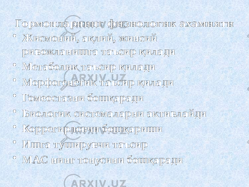 Гормонларнинг физиологик ахамияти • Жисмоний, ақлий, жинсий ривожланишга таъсир қилади • Метаболик таъсир қилади • Морфогенетик таъсир қилади • Гомеостазни бошқаради • Биологик системаларни активлайди • Коррегирловчи бошқариши • Ишга туширувчи таъсир • МАС нинг тонусини бошқаради 