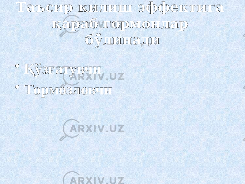 Таъсир қилиш эффектига қараб гормонлар бўлинади • Қўзғатувчи • Тормозловчи 