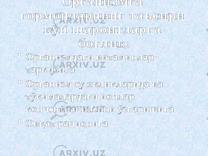 Организмга гормонларнинг таъсири кўп шароитларга боғлиқ: • Организмдаги витаминлар таркибига • Организм суюқликларида ва тўқималардаги ионлар концентрациясини ўзгаришига • Овқат рационига 