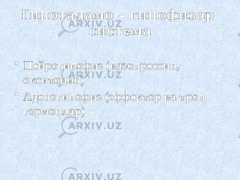 Гипоталамо – гипофизар система • Нейрогипофиз (вазопрессин, окситоцин) • Аденогипофиз (эффектор ва троп гормонлар) 