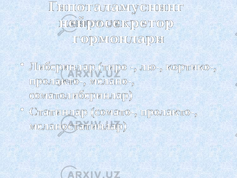 Гипоталамуснинг нейросекретор гормонлари • Либеринлар (тиро -, лю-, кортико-, пролакто-, мелано-, соматолиберинлар) • Статинлар (сомато-, пролакто-, меланостатинлар) 