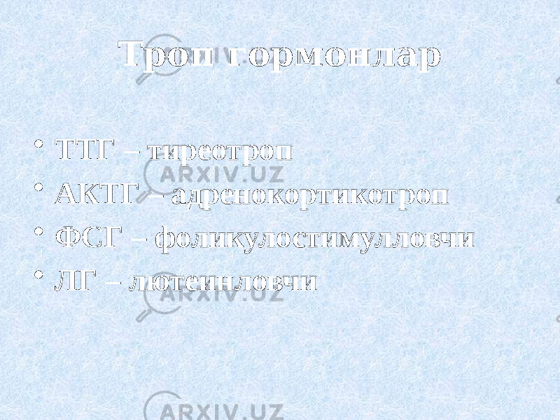 Троп гормонлар • ТТГ – тиреотроп • АКТГ – адренокортикотроп • ФСГ – фоликулостимулловчи • ЛГ – лютеинловчи 