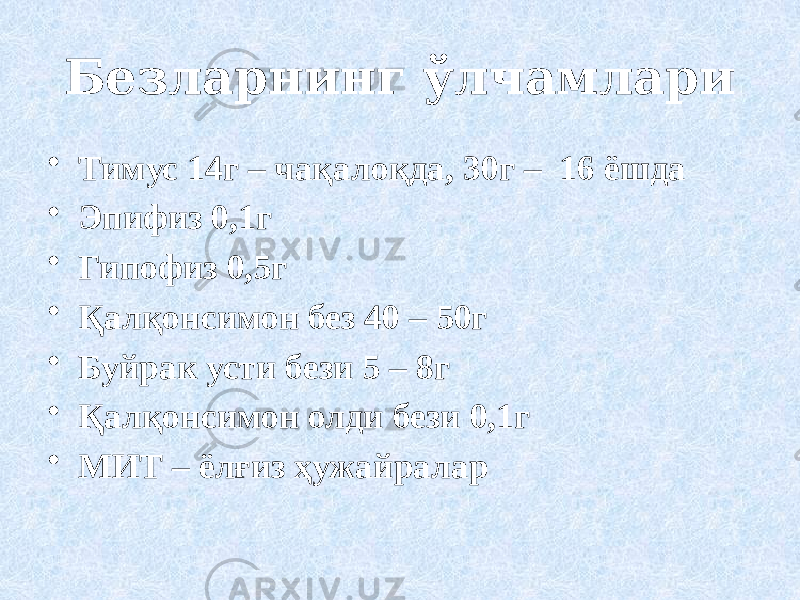 Безларнинг ўлчамлари • Тимус 14г – чақалоқда, 30г – 16 ёшда • Эпифиз 0,1г • Гипофиз 0,5г • Қалқонсимон без 40 – 50г • Буйрак усти бези 5 – 8г • Қалқонсимон олди бези 0,1г • МИТ – ёлғиз ҳужайралар 