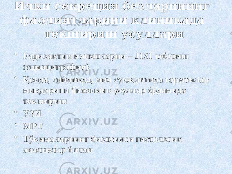 Ички секреция безларининг фаолиятларини клиникада текшириш усуллари • Радиоактив изотопларни – J131 юбориш (сцинциграфия) • Қонда, сийдикда, мия суюқлигида гормонлар миқдорини биохимик усуллар ёрдамида текшириш • УЗИ • МРТ • Тўқималарнинг биопсияси гистологик анализлар билан 