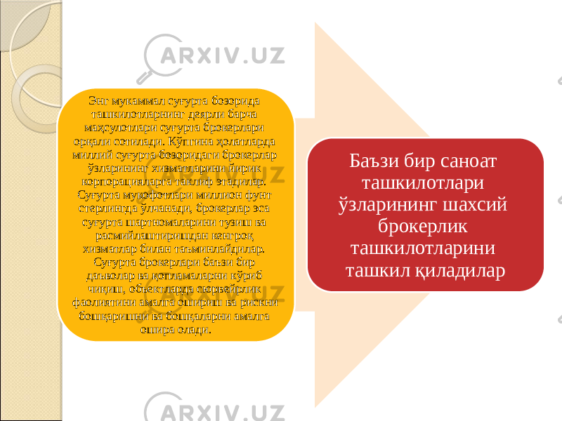 Энг мукаммал суғурта бозорида ташкилотларнинг деярли барча маҳсулотлари суғурта брокерлари орқали сотилади. Кўпгина ҳолатларда миллий суғурта бозоридаги брокерлар ўзларининг хизматларини йирик корпорацияларга таклиф этадилар. Суғурта мукофотлари миллион фунт стерлингда ўлчанади, брокерлар эса суғурта шартномаларини тузиш ва расмийлаштиришдан кенгроқ хизматлар билан таъминлайдилар. Суғурта брокерлари баъзи бир даъволар ва қопламаларни кўриб чиқиш, объектларда сюрвейрлик фаолиятини амалга ошириш ва рискни бошқаришни ва бошқаларни амалга ошира олади. Баъзи бир саноат ташкилотлари ўзларининг шахсий брокерлик ташкилотларини ташкил қиладилар 