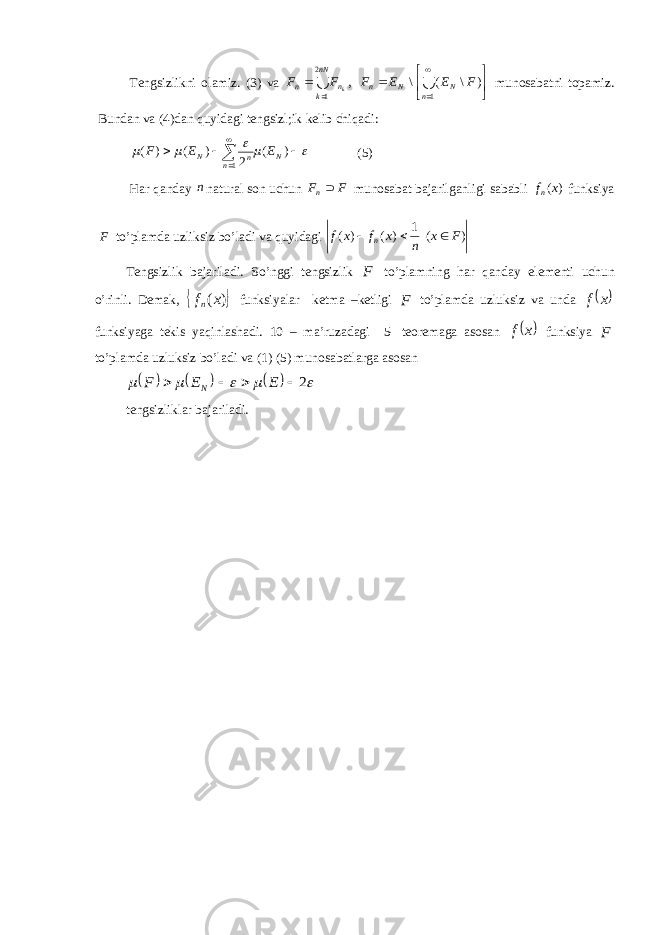 Tengsizlikni olamiz. (3) va  nN k nn kFF 2 1 ,         1 )\(\ n NNn FEEF munosabatni topamiz. Bundan va (4)dan quyidagi tengsizl;ik kelib chiqadi:          )( 2)()( 1 N n nN EEF (5) Har qanday n natural son uchun FF n  munosabat bajarilganligi sababli )( xf n funksiya F to’plamda uzliksiz bo’ladi va quyidagi )(1 )()( Fx nxfxf n  Tengsizlik bajariladi. So’nggi tengsizlik F to’plamning har qanday elementi uchun o’rinli. Demak,   )( xf n funksiyalar ketma –ketligi F to’plamda uzluksiz va unda   xf funksiyaga tekis yaqinlashadi. 10 – ma’ruzadagi 5- teoremaga asosan   xf funksiya F to’plamda uzluksiz bo’ladi va (1) (5) munosabatlarga asosan            2 EEF N tengsizliklar bajariladi. 