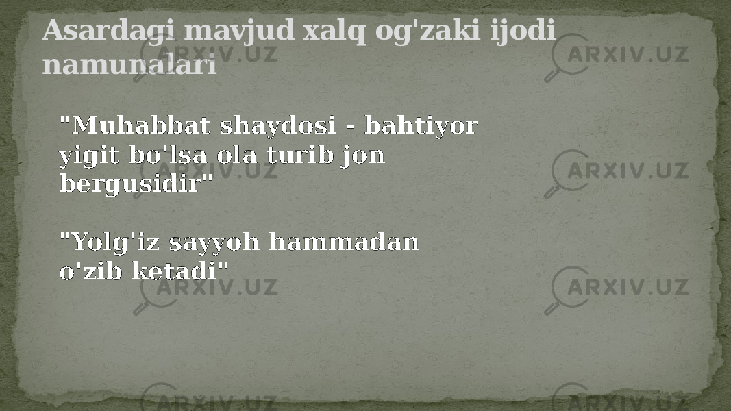 Asardagi mavjud xalq og&#39;zaki ijodi namunalari &#34;Muhabbat shaydosi - bahtiyor yigit bo&#39;lsa ola turib jon bergusidir&#34; &#34;Yolg&#39;iz sayyoh hammadan o&#39;zib ketadi&#34; 