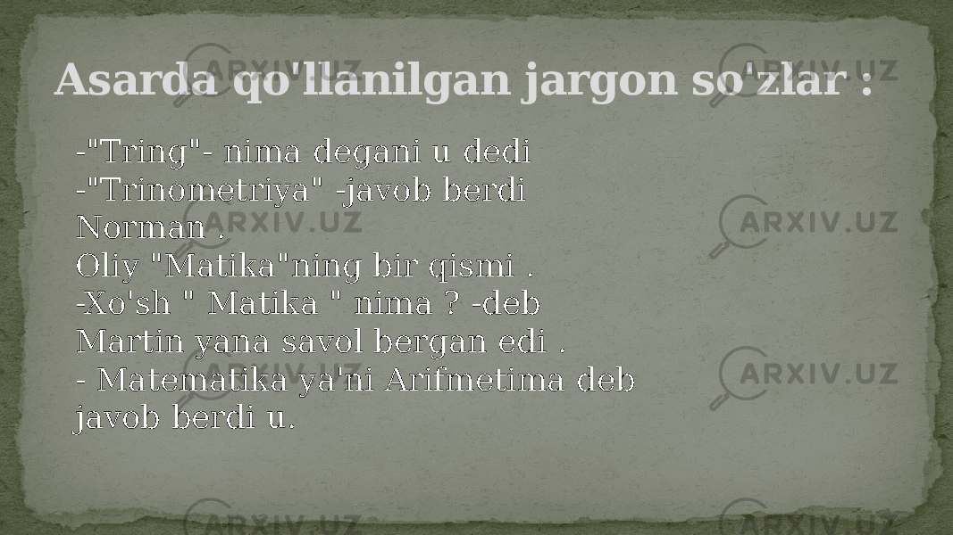 Asarda qo&#39;llanilgan jargon so&#39;zlar : -&#34;Tring&#34;- nima degani u dedi -&#34;Trinometriya&#34; -javob berdi Norman . Oliy &#34;Matika&#34;ning bir qismi . -Xo&#39;sh &#34; Matika &#34; nima ? -deb Martin yana savol bergan edi . - Matematika ya&#39;ni Arifmetima deb javob berdi u. 