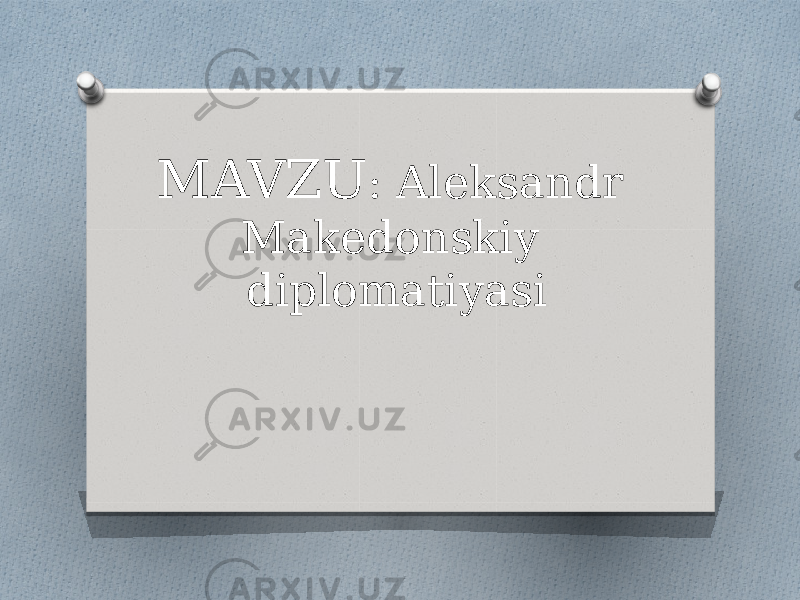 MAVZU : Aleksandr Makedonskiy diplomatiyasi 