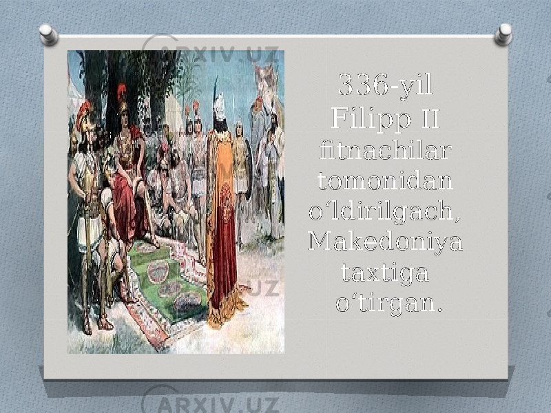336-yil Filipp II fitnachilar tomonidan oʻldirilgach, Makedoniya taxtiga oʻtirgan. 