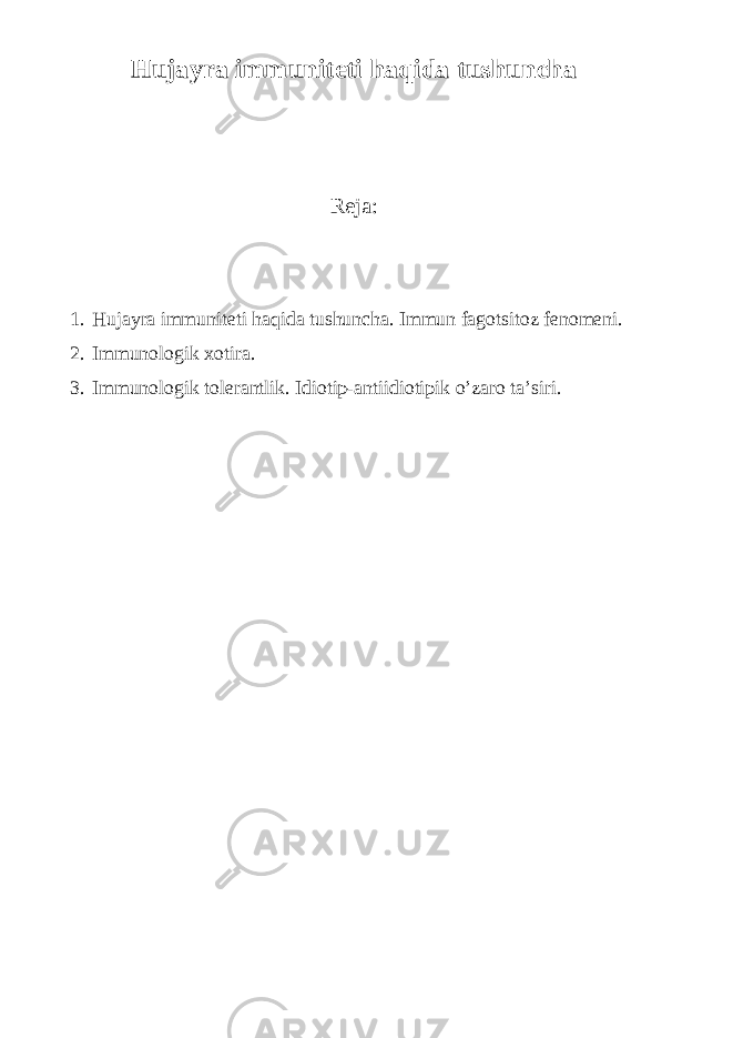 Hujayra immuniteti haqida tushuncha Reja: 1. Hujayra immuniteti haqida tushuncha. Immun fagotsitoz fenomeni. 2. Immunologik xotira. 3. Immunologik tolerantlik. Idiotip-antiidiotipik o’zaro ta’siri. 