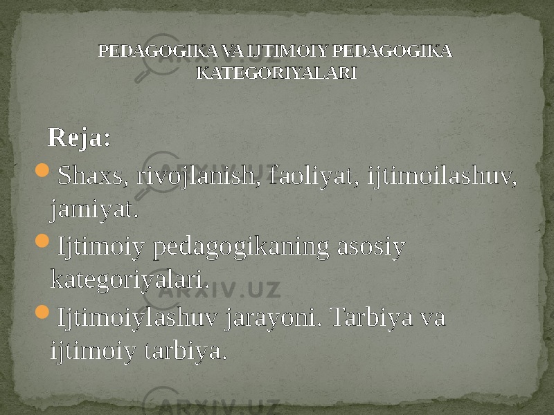  Reja:  Shaxs, rivojlanish, faoliyat, ijtimoilashuv, jamiyat.  Ijtimoiy pedagogikaning asosiy kategoriyalari.  Ijtimoiylashuv jarayoni. Tarbiya va ijtimoiy tarbiya. PEDAGOGIKA VA IJTIMOIY PEDAGOGIKA KATEGORIYALARI 