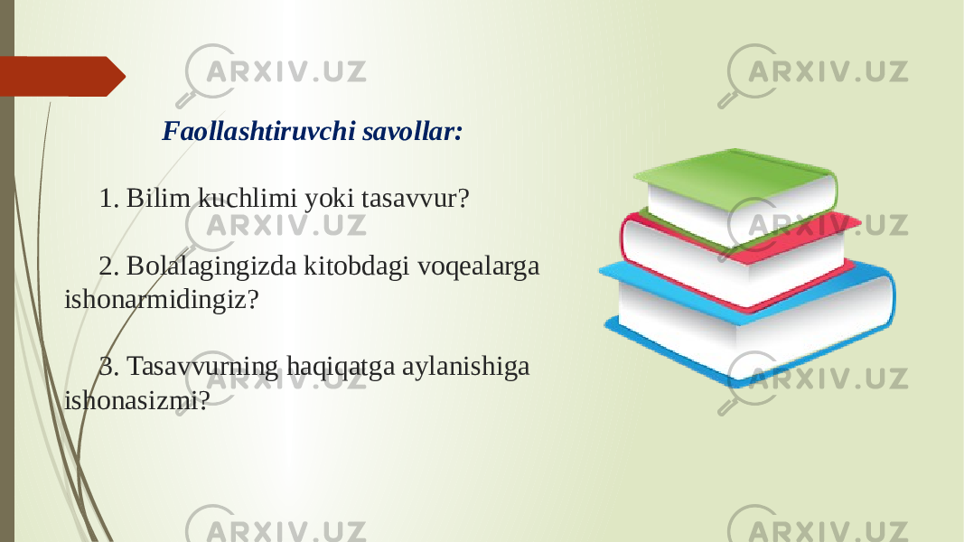  Faollashtiruvchi savollar: 1. Bilim kuchlimi yoki tasavvur? 2. Bolalagingizda kitobdagi voqealarga ishonarmidingiz? 3. Tasavvurning haqiqatga aylanishiga ishonasizmi? 