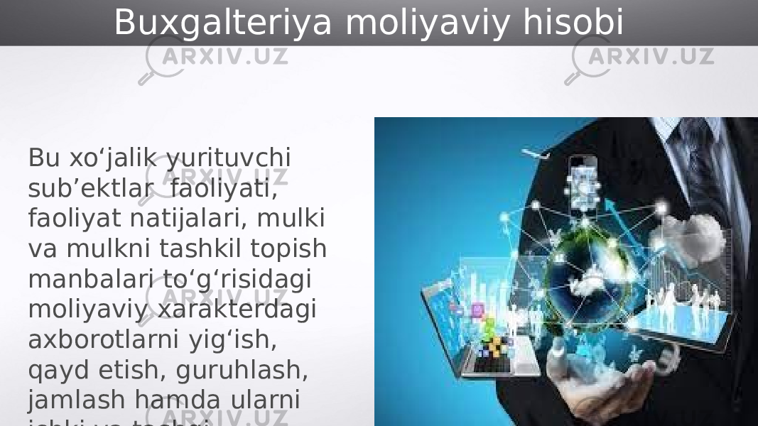 Buxgalteriya moliyaviy hisobi Bu xo‘jalik yurituvchi sub’ektlar faoliyati, faoliyat natijalari, mulki va mulkni tashkil topish manbalari to‘g‘risidagi moliyaviy xarakterdagi axborotlarni yig‘ish, qayd etish, guruhlash, jamlash hamda ularni ichki va tashqi foydalanuvchilar hukmiga tegishli shakl va mazmunda taqdim etish tizimidir. 