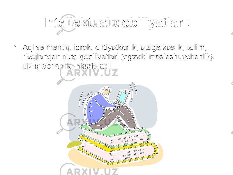 Intellektual qobiliyatlar : • Aql va mantiq, idrok, ehtiyotkorlik, o&#39;ziga xoslik, ta&#39;lim, rivojlangan nutq qobiliyatlari (og&#39;zaki moslashuvchanlik), qiziquvchanlik, hissiy aql . 